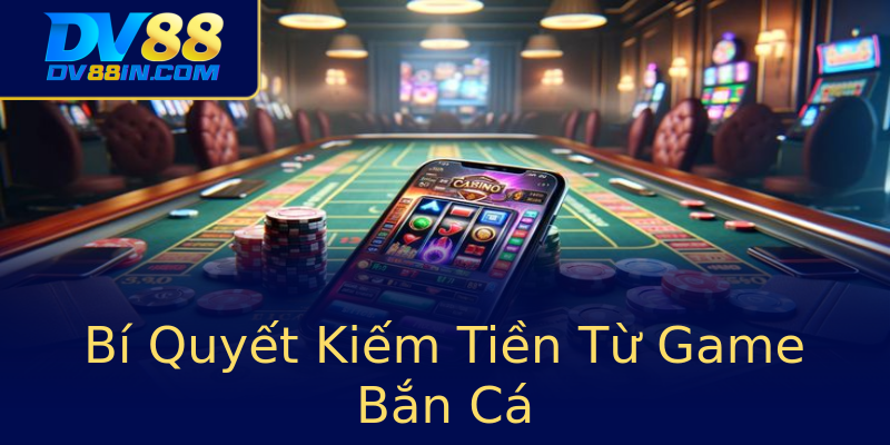 Bí Quyết Kiếm Tiền Từ Game Bắn Cá Bí Quyết Kiếm Tiền Từ Game Bắn Cá