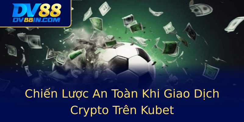 Chiến Lược An Toàn Khi Giao Dịch Crypto Trên Kubet Chiến Lược An Toàn Khi Giao Dịch Crypto Trên Kubet