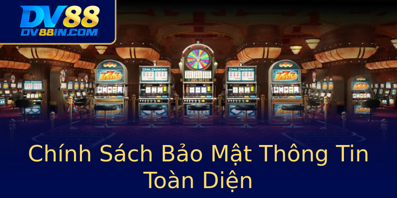 Chính Sách Bảo Mật Thông Tin Toàn Diện Chính Sách Bảo Mật Thông Tin Toàn Diện