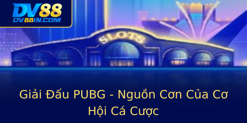 Giải Đấu PUBG - Nguồn Cơn Của Cơ Hội Cá Cược Giải Đấu PUBG - Nguồn Cơn Của Cơ Hội Cá Cược