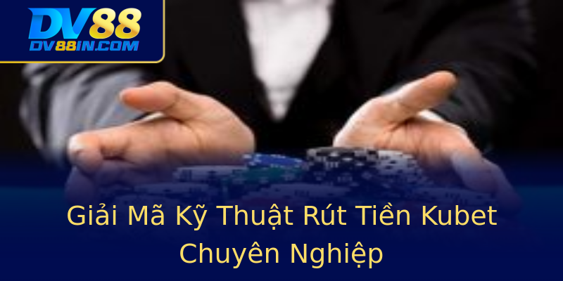 Giải Mã Kỹ Thuật Rút Tiền Kubet Chuyên Nghiệp Giải Mã Kỹ Thuật Rút Tiền Kubet Chuyên Nghiệp