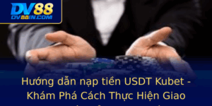 Huong Dan Nap Tien Usdt Kubet Kham Pha Cach Thuc Hien Giao Dich Ien Tu Nhanh Chong