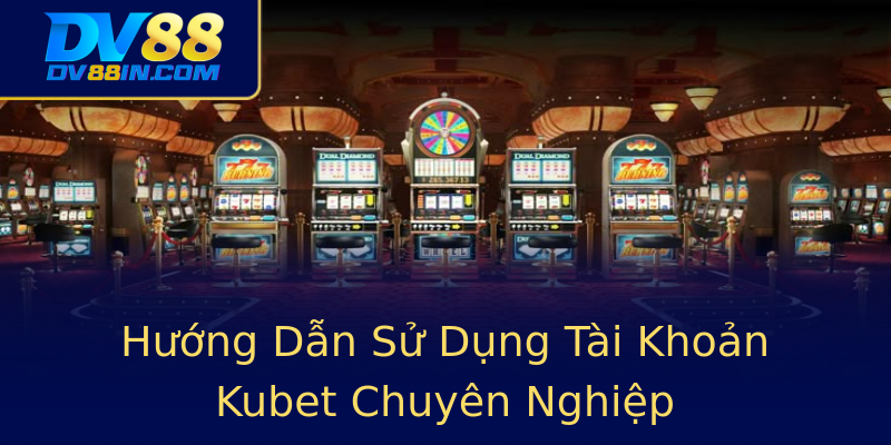 Hướng Dẫn Sử Dụng Tài Khoản Kubet Chuyên Nghiệp Hướng Dẫn Sử Dụng Tài Khoản Kubet Chuyên Nghiệp