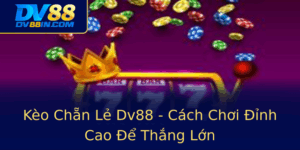 Keo Chan Le Dv88 Cach Choi Inh Cao E Thang Lon