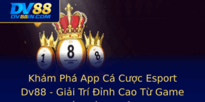 Kham Pha App Ca Cuoc Esport Dv88 Giai Tri Inh Cao Tu Game En Tien Thuong
