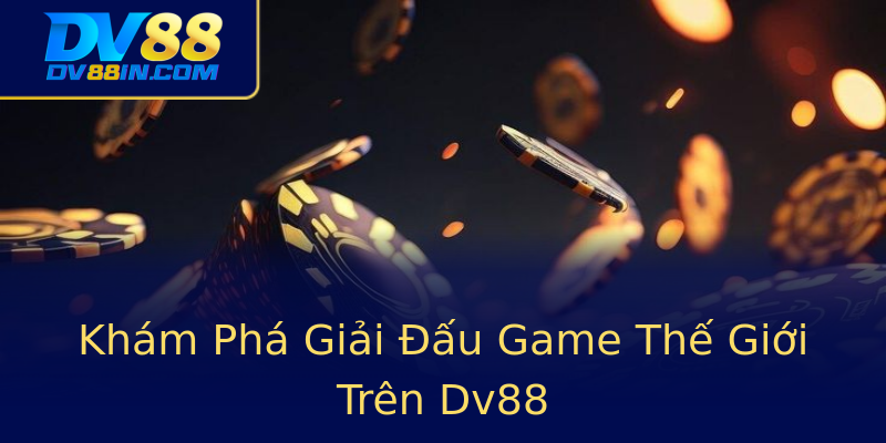 Khám Phá Giải Đấu Game Thế Giới Trên Dv88 Khám Phá Giải Đấu Game Thế Giới Trên Dv88