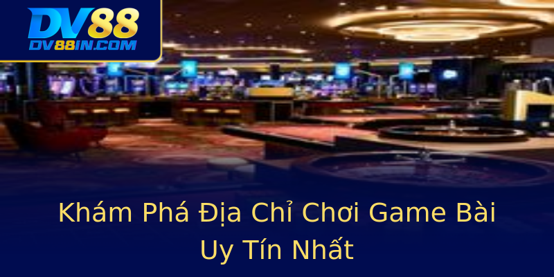 Khám Phá Địa Chỉ Chơi Game Bài Uy Tín Nhất Khám Phá Địa Chỉ Chơi Game Bài Uy Tín Nhất