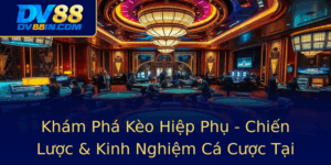 Kham Pha Keo Hiep Phu Chien Luoc Kinh Nghiem Ca Cuoc Tai Dv88