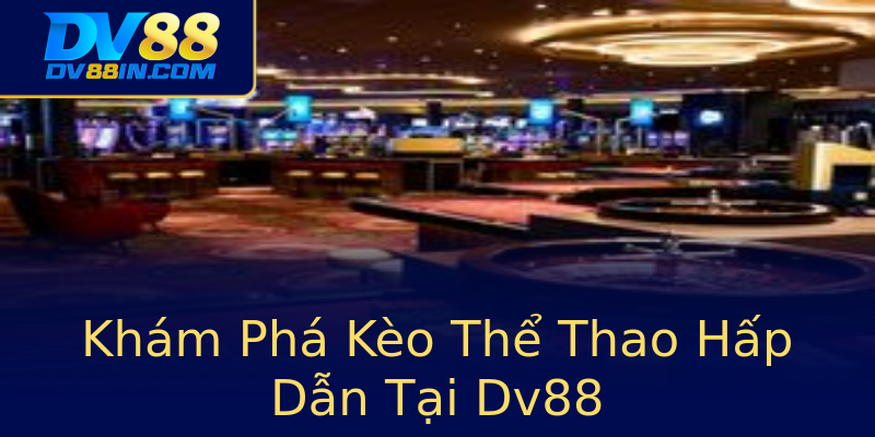 Khám Phá Kèo Thể Thao Hấp Dẫn Tại Dv88 Khám Phá Kèo Thể Thao Hấp Dẫn Tại Dv88