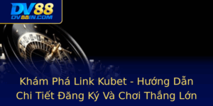 Kham Pha Link Kubet Huong Dan Chi Tiet Ang Ky Va Choi Thang Lon