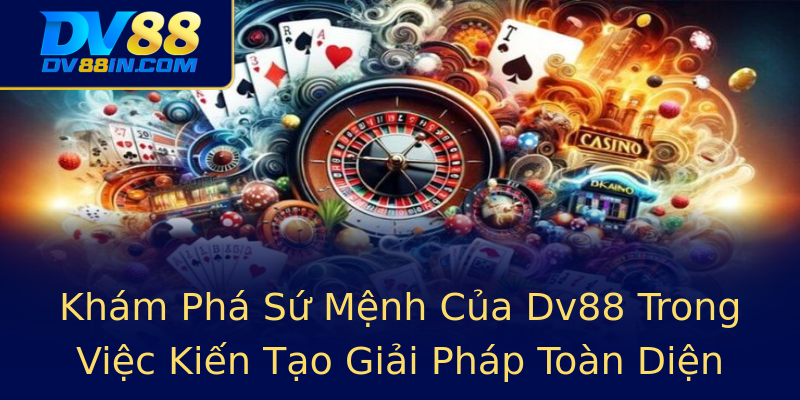 Khám Phá Sứ Mệnh Của Dv88 Trong Việc Kiến Tạo Giải Pháp Toàn Diện Khám Phá Sứ Mệnh Của Dv88 Trong Việc Kiến Tạo Giải Pháp Toàn Diện