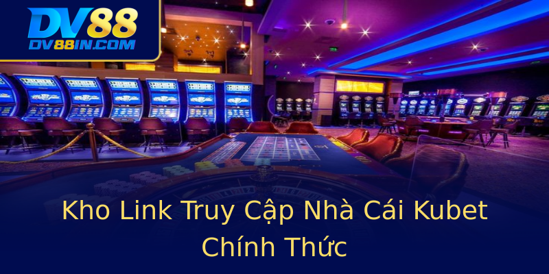 Kho Link Truy Cập Nhà Cái Kubet Chính Thức Kho Link Truy Cập Nhà Cái Kubet Chính Thức