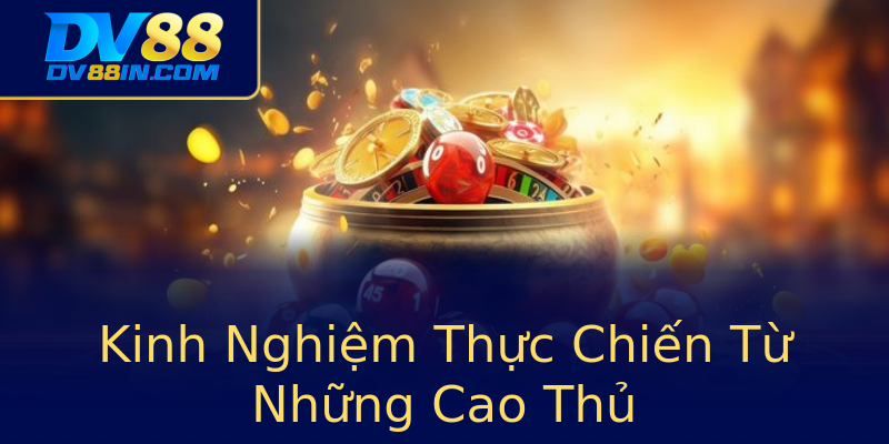 Kinh Nghiệm Thực Chiến Từ Những Cao Thủ Kinh Nghiệm Thực Chiến Từ Những Cao Thủ