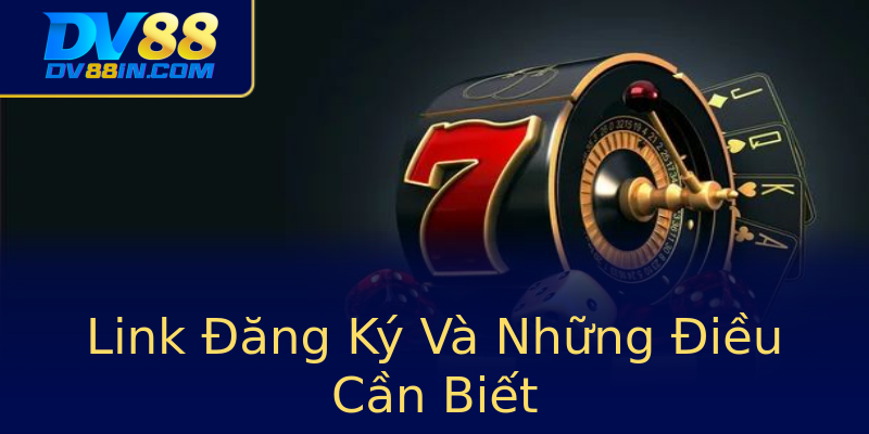 Link Đăng Ký Và Những Điều Cần Biết Link Đăng Ký Và Những Điều Cần Biết