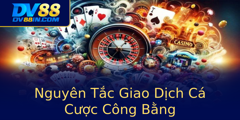 Nguyên Tắc Giao Dịch Cá Cược Công Bằng Nguyên Tắc Giao Dịch Cá Cược Công Bằng