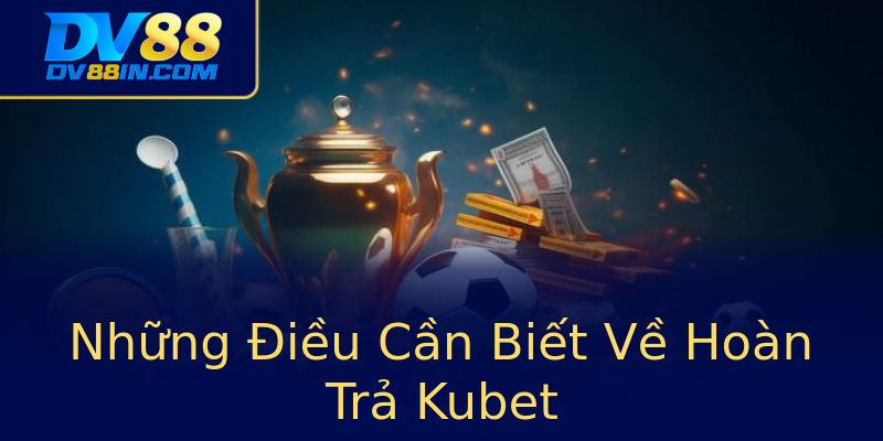 Những Điều Cần Biết Về Hoàn Trả Kubet Những Điều Cần Biết Về Hoàn Trả Kubet