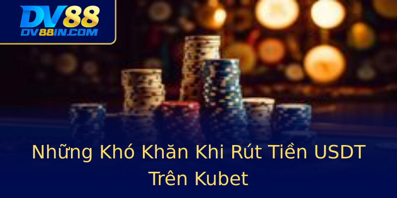 Những Khó Khăn Khi Rút Tiền USDT Trên Kubet Những Khó Khăn Khi Rút Tiền USDT Trên Kubet