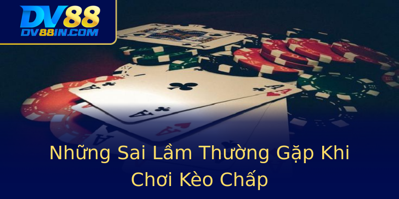 Những Sai Lầm Thường Gặp Khi Chơi Kèo Chấp Những Sai Lầm Thường Gặp Khi Chơi Kèo Chấp