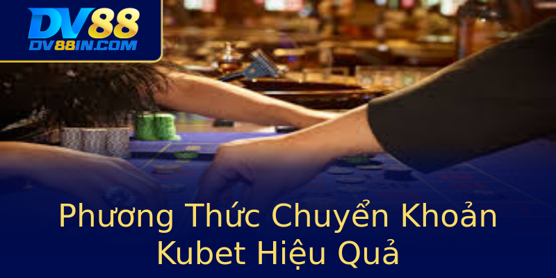 Phương Thức Chuyển Khoản Kubet Hiệu Quả Phương Thức Chuyển Khoản Kubet Hiệu Quả