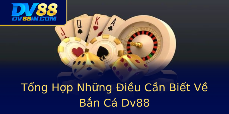 Tổng Hợp Những Điều Cần Biết Về Bắn Cá Dv88 Tổng Hợp Những Điều Cần Biết Về Bắn Cá Dv88