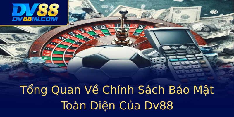 Tổng Quan Về Chính Sách Bảo Mật Toàn Diện Của Dv88 Tổng Quan Về Chính Sách Bảo Mật Toàn Diện Của Dv88