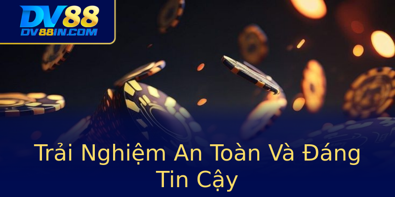 Trải Nghiệm An Toàn Và Đáng Tin Cậy Trải Nghiệm An Toàn Và Đáng Tin Cậy