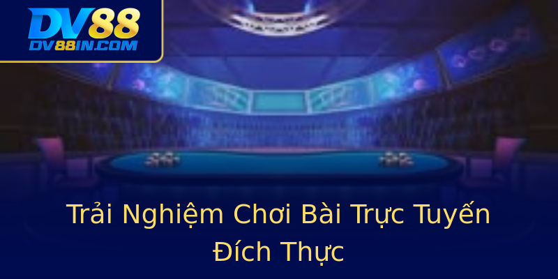 Trải Nghiệm Chơi Bài Trực Tuyến Đích Thực Trải Nghiệm Chơi Bài Trực Tuyến Đích Thực