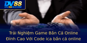 Trai Nghiem Game Ban Ca Online Inh Cao Voi Code Ica Ban Ca Online Tai Dv88