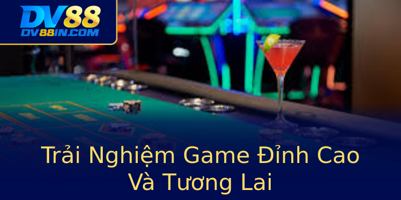 Trải Nghiệm Game Đỉnh Cao Và Tương Lai Trải Nghiệm Game Đỉnh Cao Và Tương Lai