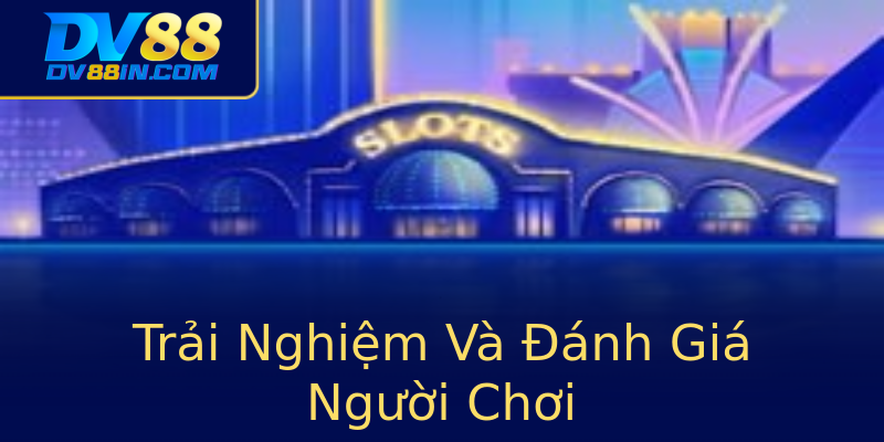 Trải Nghiệm Và Đánh Giá Người Chơi Trải Nghiệm Và Đánh Giá Người Chơi